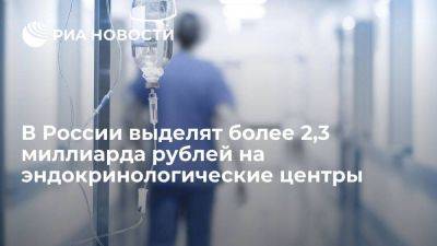 Правительство выделит 2,3 млрд рублей на развитие эндокринологических центров