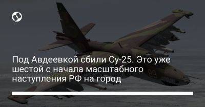 Под Авдеевкой сбили Су-25. Это уже шестой с начала масштабного наступления РФ на город
