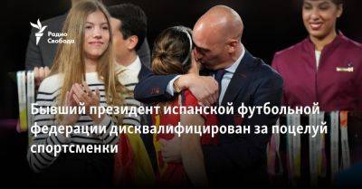 Бывший президент испанской футбольной федерации дисквалифицирован за поцелуй спортсменки