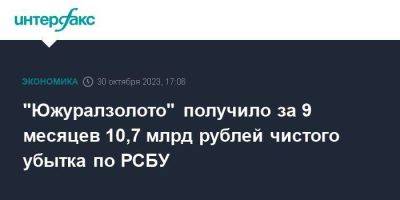 "Южуралзолото" получило за 9 месяцев 10,7 млрд рублей чистого убытка по РСБУ