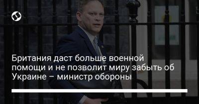 Британия даст больше военной помощи и не позволит миру забыть об Украине – министр обороны