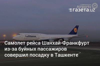 Самолёт рейса Шанхай-Франкфурт из-за буйных пассажиров совершил посадку в Ташкенте