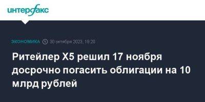 Ритейлер Х5 решил 17 ноября досрочно погасить облигации на 10 млрд рублей