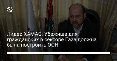 Муса Абу-Марзук - Лидер ХАМАС: Убежища для гражданских в секторе Газа должна была построить ООН - liga.net - Россия - Украина - Израиль