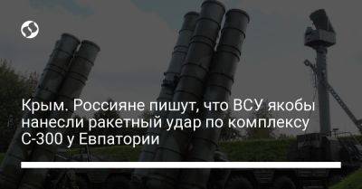 Крым. Россияне пишут, что ВСУ якобы нанесли ракетный удар по комплексу С-300 у Евпатории