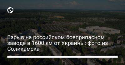 Взрыв на российском боеприпасном заводе в 1600 км от Украины: фото из Соликамска