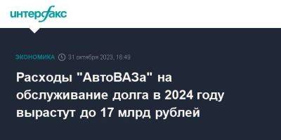 Расходы "АвтоВАЗа" на обслуживание долга в 2024 году вырастут до 17 млрд рублей