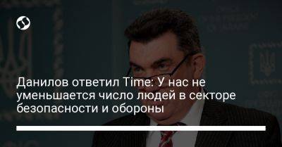 Данилов ответил Time: У нас не уменьшается число людей в секторе безопасности и обороны