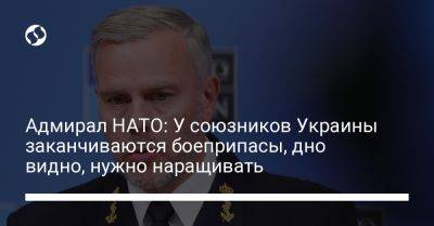 Роб Бауэр - Адмирал НАТО: У союзников Украины заканчиваются боеприпасы, дно видно, нужно наращивать - liga.net - Украина