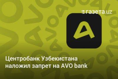 Центробанк Узбекистана наложил запрет на AVO bank в части кредитования и других операций