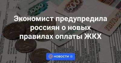 Экономист предупредила россиян о новых правилах оплаты ЖКХ