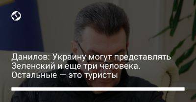 Данилов: Украину могут представлять Зеленский и еще три человека. Остальные — это туристы