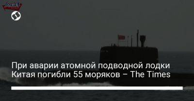 При аварии атомной подводной лодки Китая погибли 55 моряков – The Times