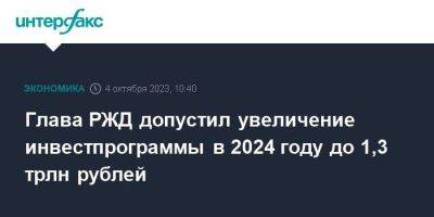 Глава РЖД допустил увеличение инвестпрограммы в 2024 году до 1,3 трлн рублей