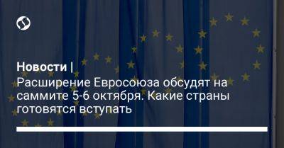 Новости | Расширение Евросоюза обсудят на саммите 5-6 октября. Какие страны готовятся вступать