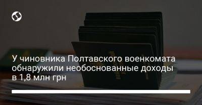У чиновника Полтавского военкомата обнаружили необоснованные доходы в 1,8 млн грн