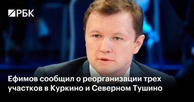 Ефимов сообщил о реорганизации трех участков в Куркино и Северном Тушино