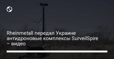 Rheinmetall передал Украине антидроновые комплексы SurveilSpire – видео