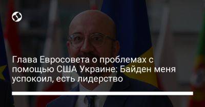 Глава Евросовета о проблемах с помощью США Украине: Байден меня успокоил, есть лидерство