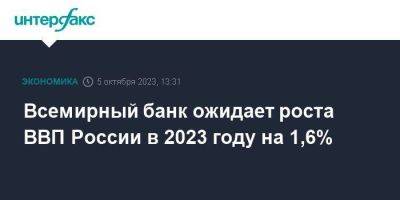 Всемирный банк ожидает роста ВВП России в 2023 году на 1,6%
