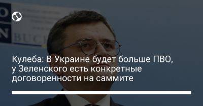 Кулеба: В Украине будет больше ПВО, у Зеленского есть конкретные договоренности на саммите