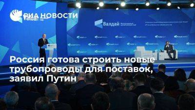 Путин: РФ готова строить новые трубопроводы для поставок в другие страны