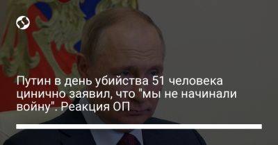 Путин в день убийства 51 человека цинично заявил, что "мы не начинали войну". Реакция ОП