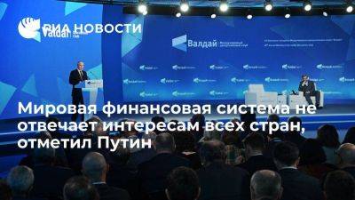 Путин признал, что мировая финансовая система не отвечает интересам всех стран