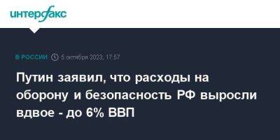 Путин заявил, что расходы на оборону и безопасность РФ выросли вдвое - до 6% ВВП