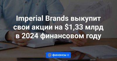 Imperial Brands выкупит свои акции на $1,33 млрд в 2024 финансовом году