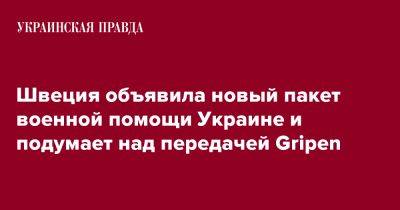 Пол Йонсон - Швеция объявила новый пакет военной помощи Украине и подумает над передачей Gripen - pravda.com.ua - Украина - Швеция