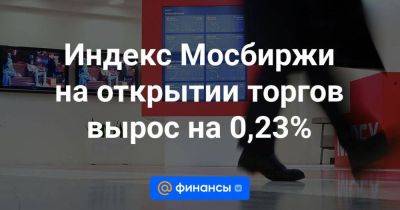 Индекс Мосбиржи на открытии торгов вырос на 0,23%