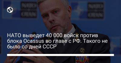 НАТО выведет 40 000 войск против блока Ocassus во главе с РФ. Такого не было со дней СССР