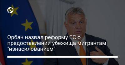 Орбан назвал реформу ЕС о предоставлении убежища мигрантам "изнасилованием"