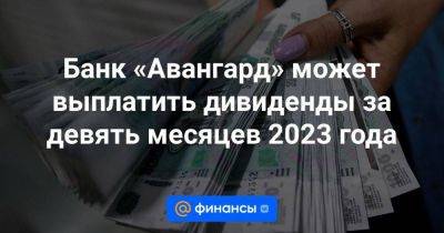 Банк «Авангард» может выплатить дивиденды за девять месяцев 2023 года