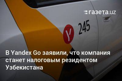 В Yandex Go заявили, что компания станет налоговым резидентом Узбекистана