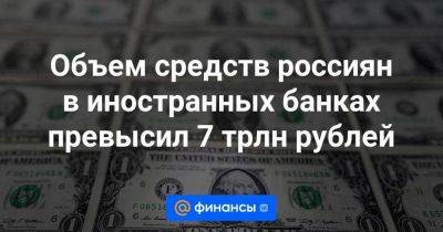 Объем средств россиян в иностранных банках превысил 7 трлн рублей