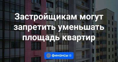 Застройщикам могут запретить уменьшать площадь квартир