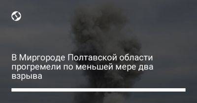 В Миргороде Полтавской области прогремели по меньшей мере два взрыва - liga.net - Россия - Украина - Сумская обл. - Харьковская обл. - Черниговская обл. - Харьков - Полтавская обл. - Миргород