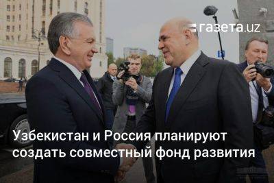 Узбекистан и Россия планируют создать совместный фонд развития