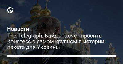 Новости | The Telegraph: Байден хочет просить Конгресс о самом крупном в истории пакете для Украины