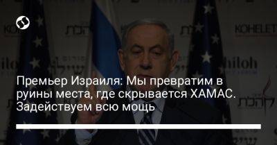 Премьер Израиля: Мы превратим в руины места, где скрывается ХАМАС. Задействуем всю мощь