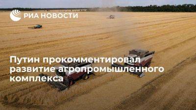 Путин: у России есть все для развития мощностей агропромышленного комплекса