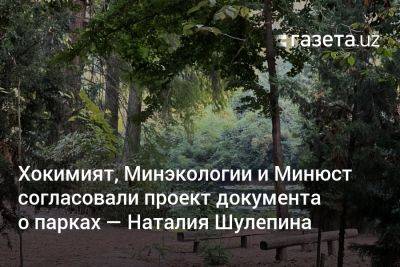 Хокимият, Минэкологии и Минюст согласовали проект документа о парках — Наталия Шулепина