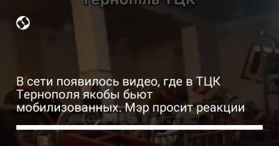 В сети появилось видео, где в ТЦК Тернополя якобы бьют мобилизованных. Мэр просит реакции