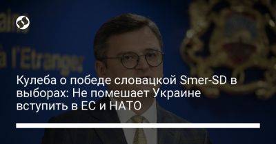 Кулеба о победе словацкой Smer-SD в выборах: Не помешает Украине вступить в ЕС и НАТО