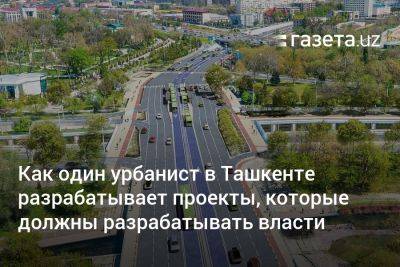 Как один урбанист в Ташкенте разрабатывает проекты, которые должны разрабатывать власти