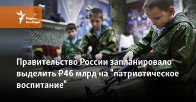 Правительство России запланировало выделить ₽46 млрд на "патриотическое воспитание"