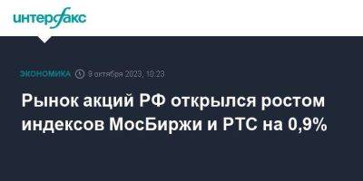 Рынок акций РФ открылся ростом индексов МосБиржи и РТС на 0,9%