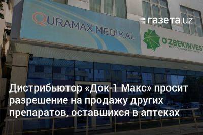 Дистрибьютор «Док-1 Макс» просит разрешение на продажу других препаратов, оставшихся в аптеках Узбекистана